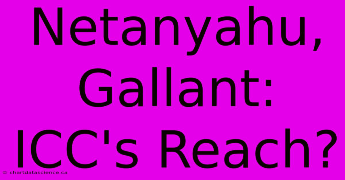 Netanyahu, Gallant: ICC's Reach?