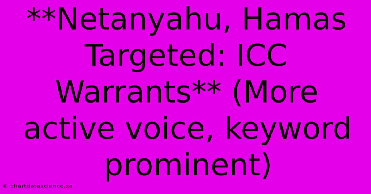 **Netanyahu, Hamas Targeted: ICC Warrants** (More Active Voice, Keyword Prominent)