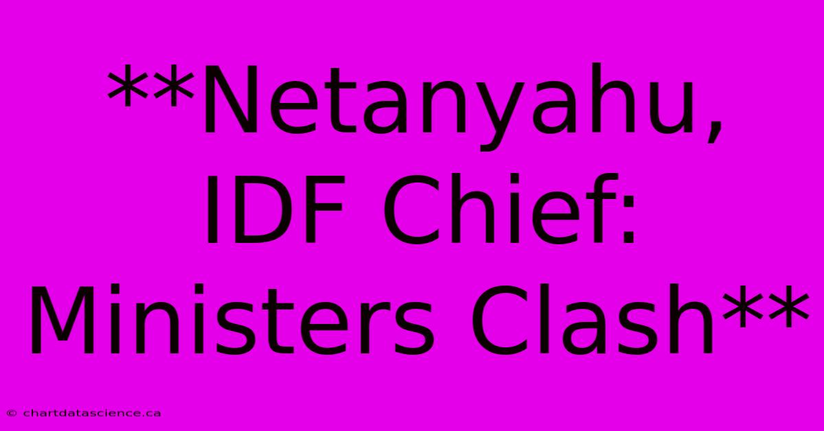 **Netanyahu, IDF Chief: Ministers Clash**