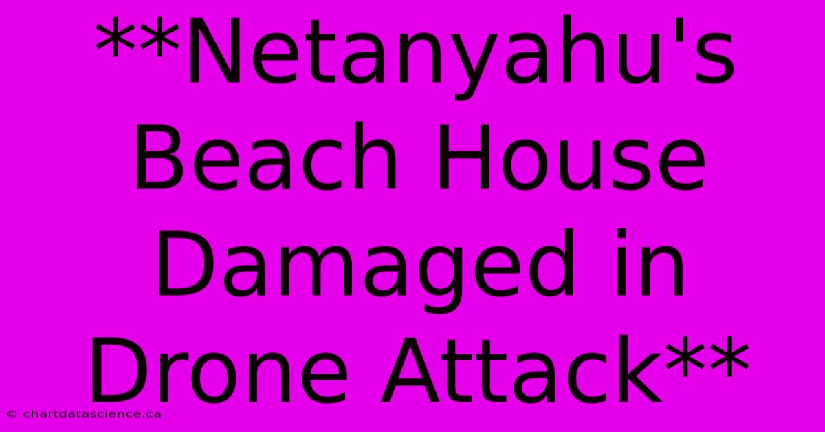 **Netanyahu's Beach House Damaged In Drone Attack**