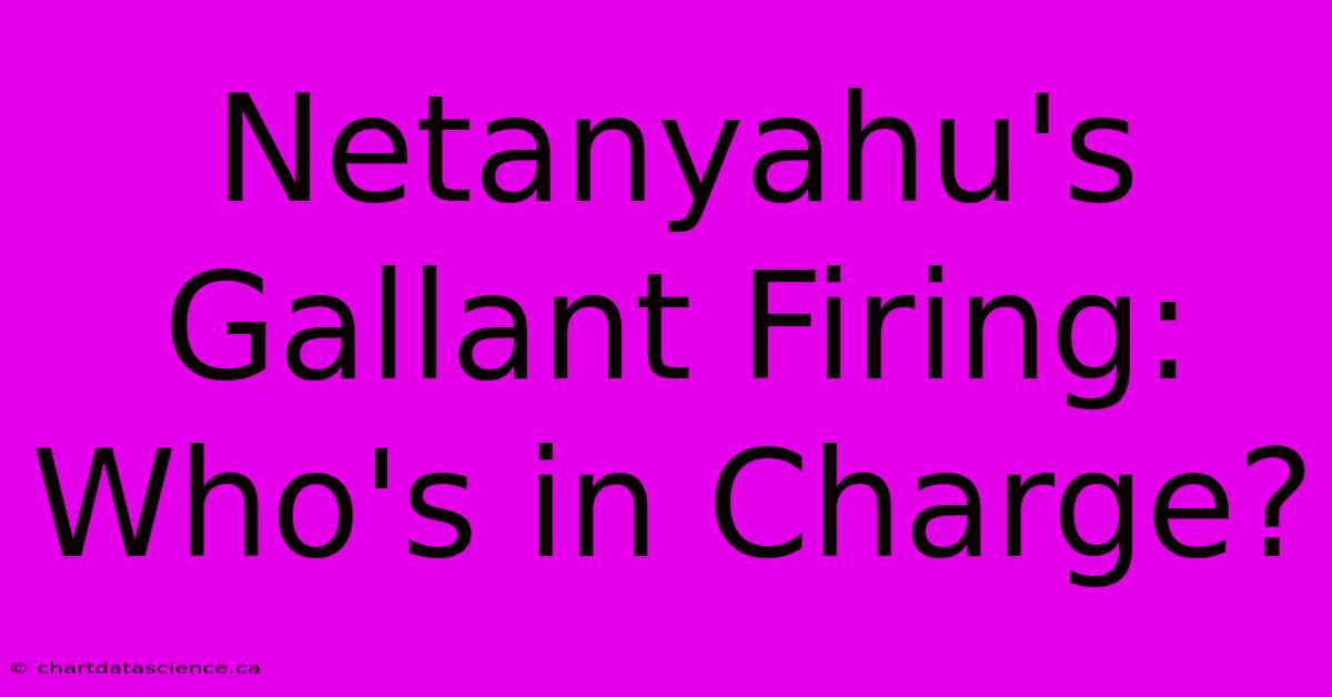 Netanyahu's Gallant Firing: Who's In Charge?