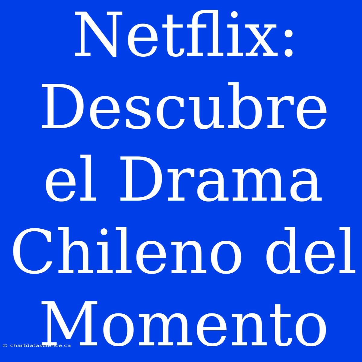 Netflix: Descubre El Drama Chileno Del Momento