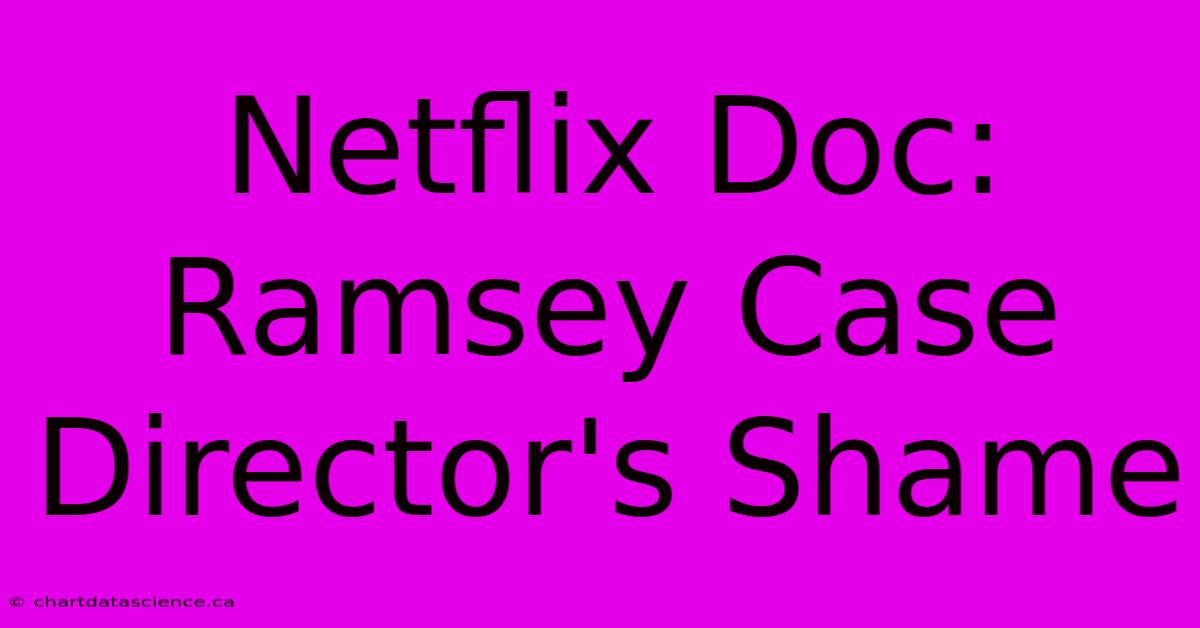 Netflix Doc: Ramsey Case Director's Shame