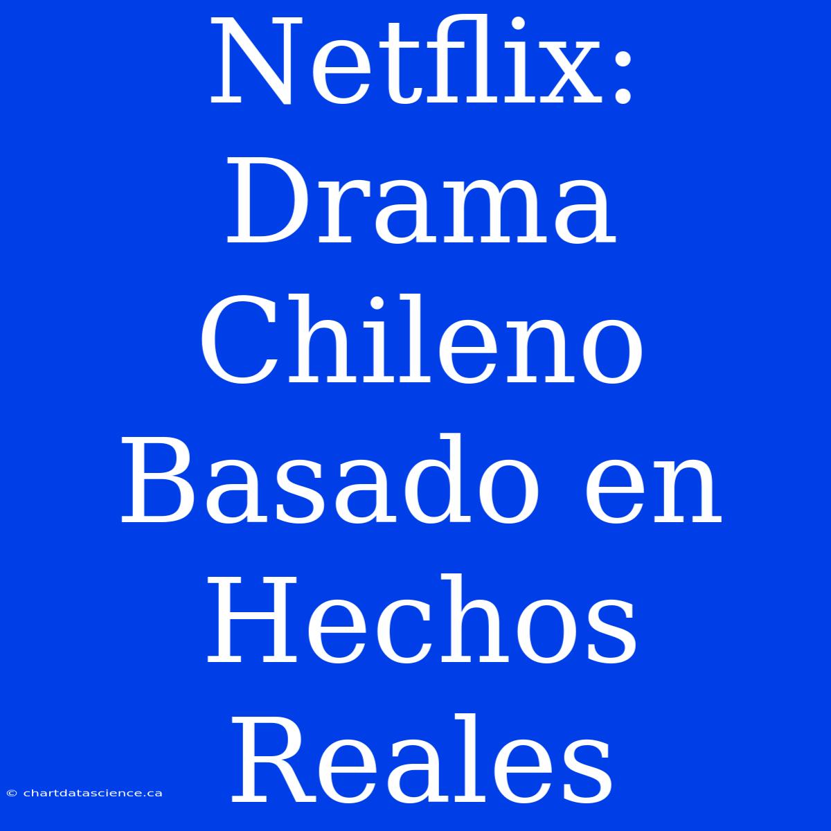 Netflix: Drama Chileno Basado En Hechos Reales