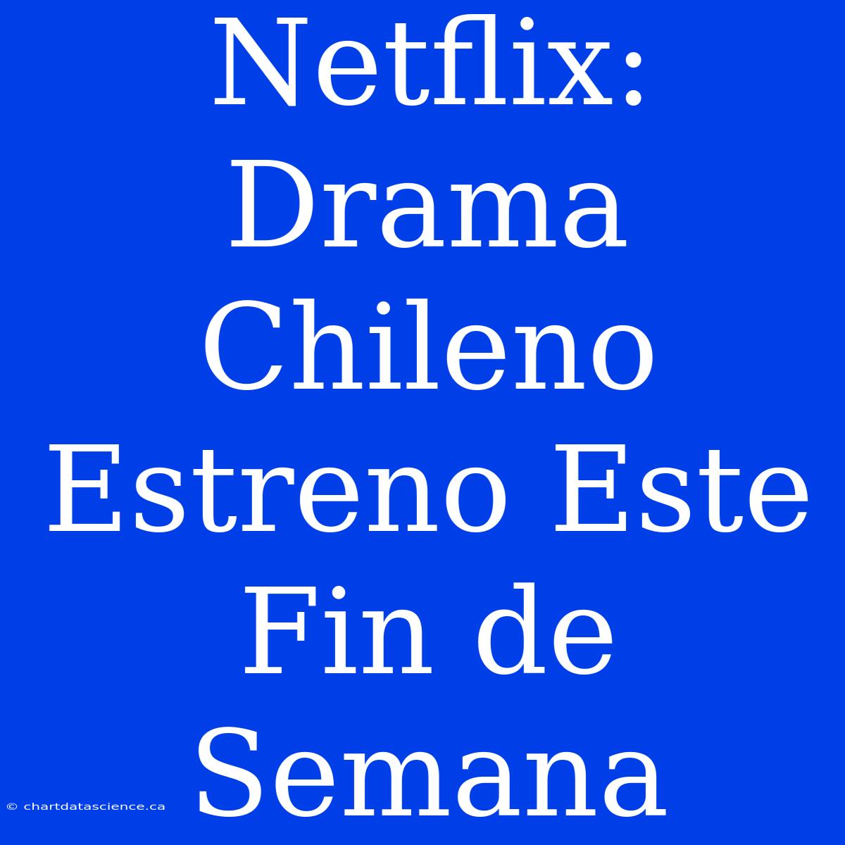 Netflix: Drama Chileno Estreno Este Fin De Semana