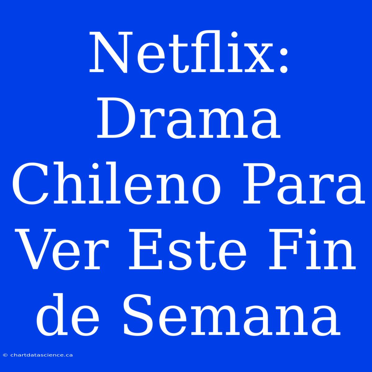 Netflix: Drama Chileno Para Ver Este Fin De Semana