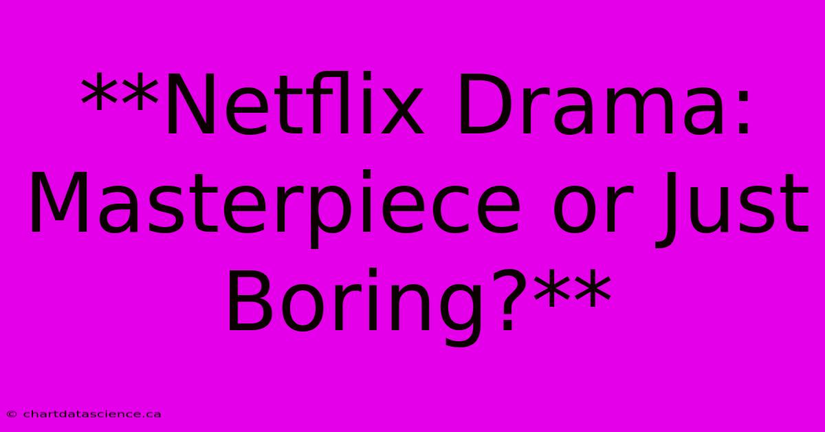 **Netflix Drama: Masterpiece Or Just Boring?**