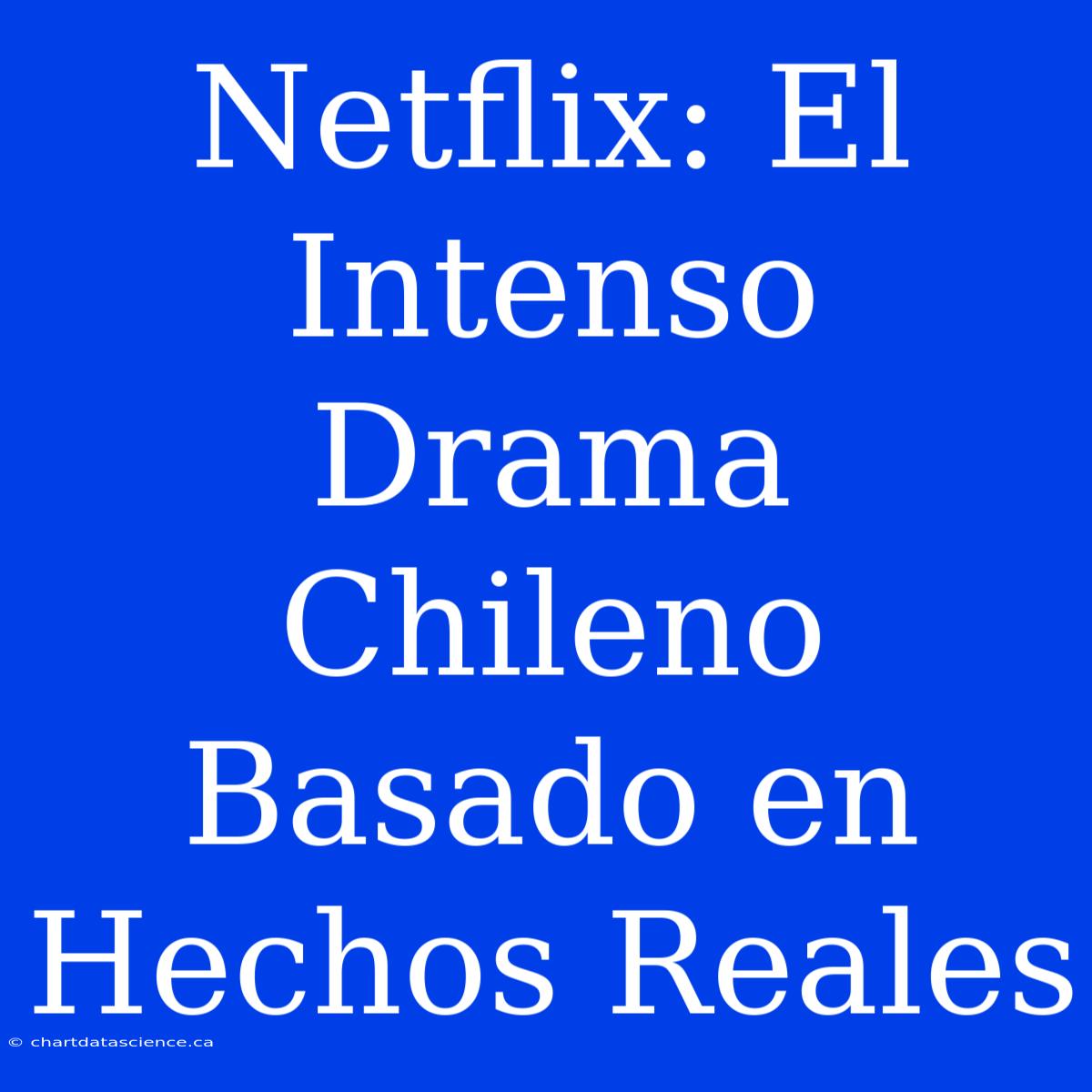 Netflix: El Intenso Drama Chileno Basado En Hechos Reales