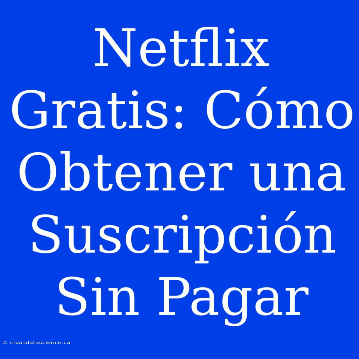 Netflix Gratis: Cómo Obtener Una Suscripción Sin Pagar