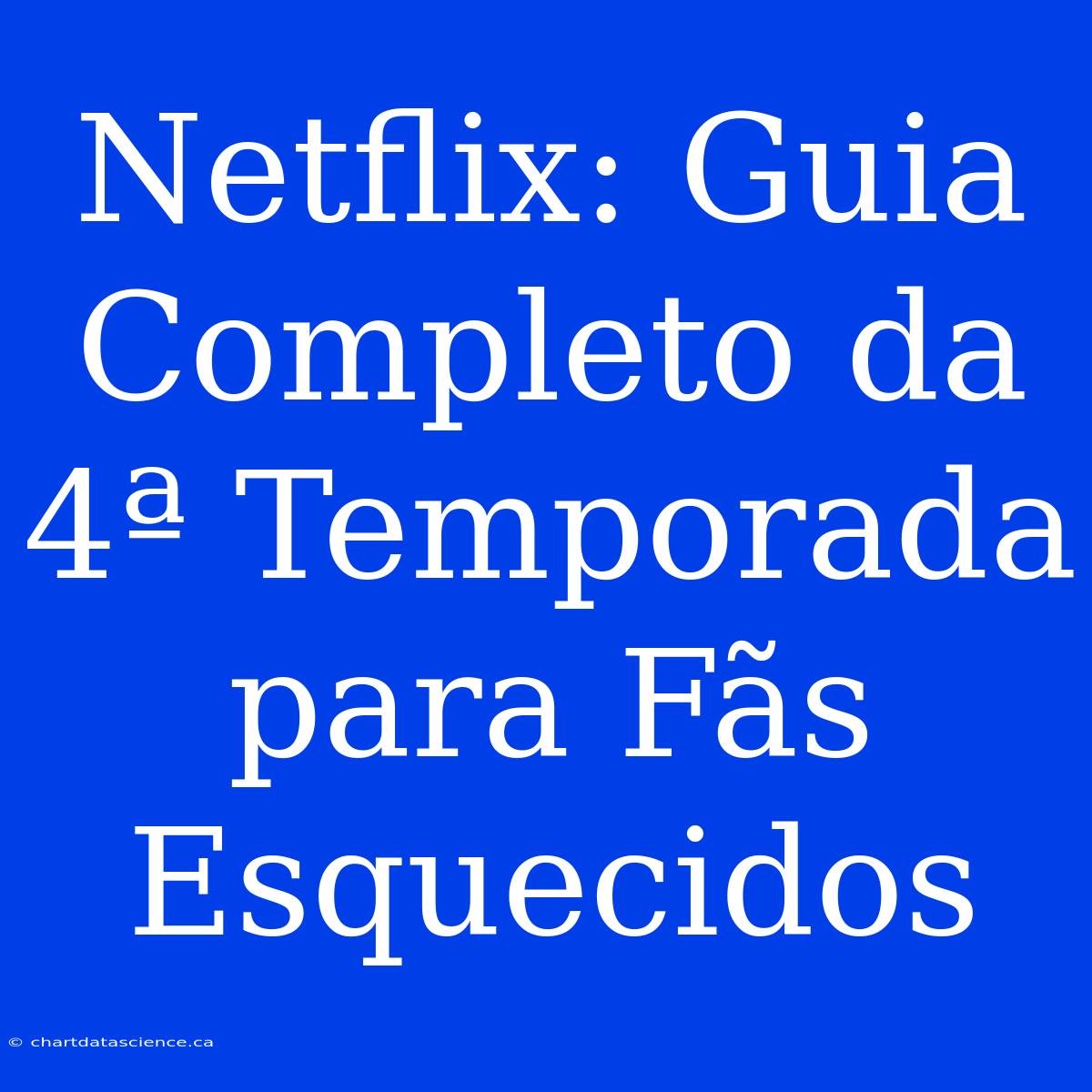 Netflix: Guia Completo Da 4ª Temporada Para Fãs Esquecidos