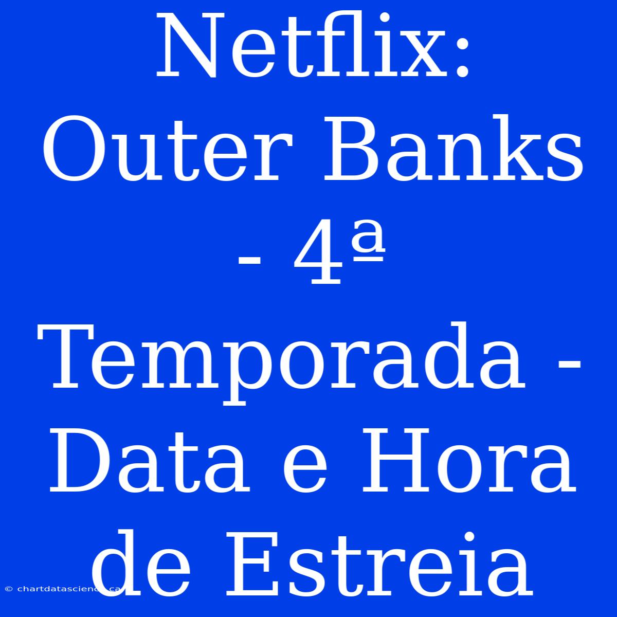 Netflix: Outer Banks - 4ª Temporada - Data E Hora De Estreia