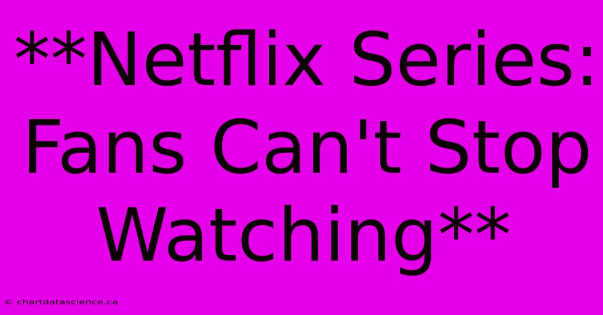 **Netflix Series: Fans Can't Stop Watching**