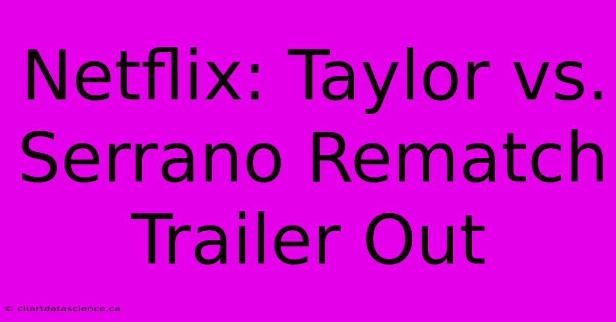 Netflix: Taylor Vs. Serrano Rematch Trailer Out 