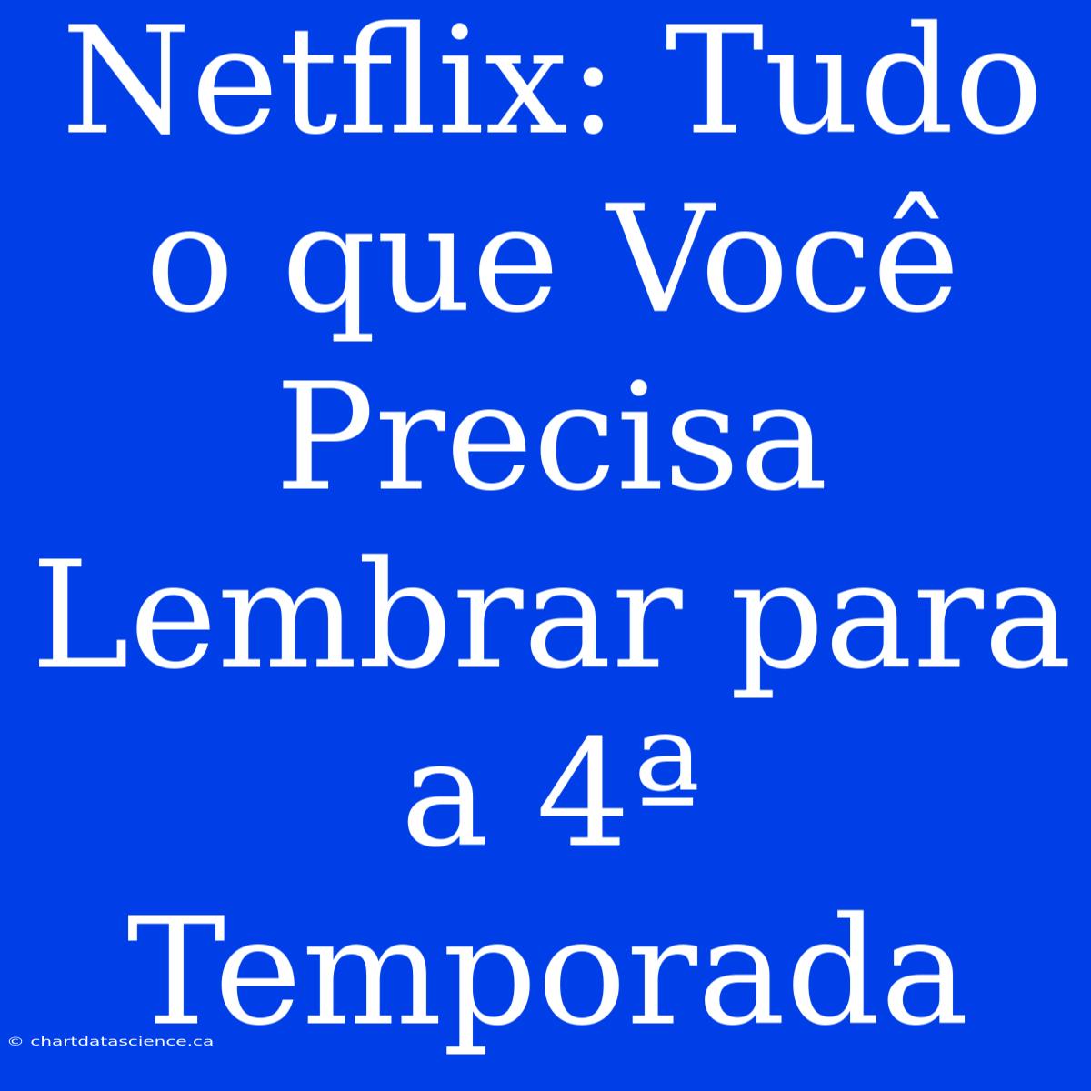 Netflix: Tudo O Que Você Precisa Lembrar Para A 4ª Temporada