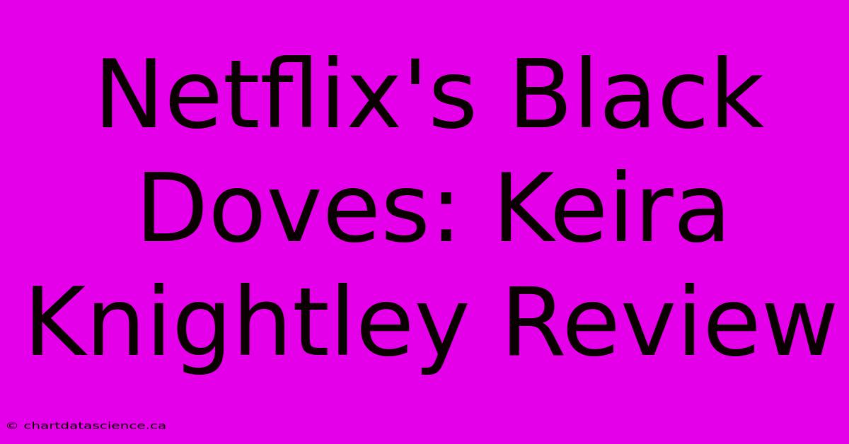 Netflix's Black Doves: Keira Knightley Review