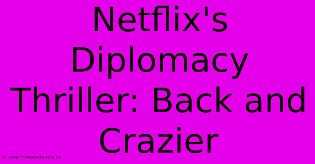 Netflix's Diplomacy Thriller: Back And Crazier