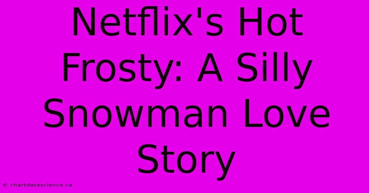 Netflix's Hot Frosty: A Silly Snowman Love Story