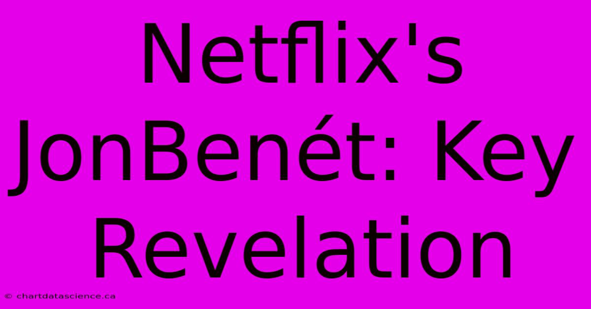 Netflix's JonBenét: Key Revelation