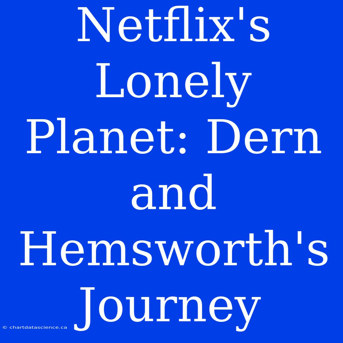 Netflix's Lonely Planet: Dern And Hemsworth's Journey