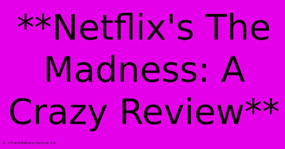 **Netflix's The Madness: A Crazy Review**