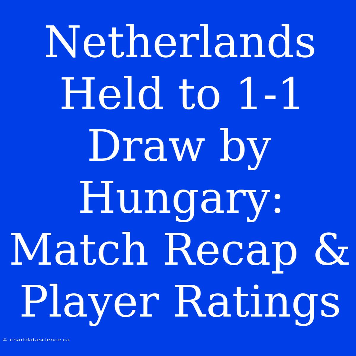 Netherlands Held To 1-1 Draw By Hungary: Match Recap & Player Ratings