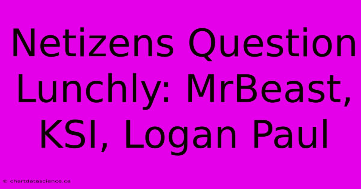 Netizens Question Lunchly: MrBeast, KSI, Logan Paul