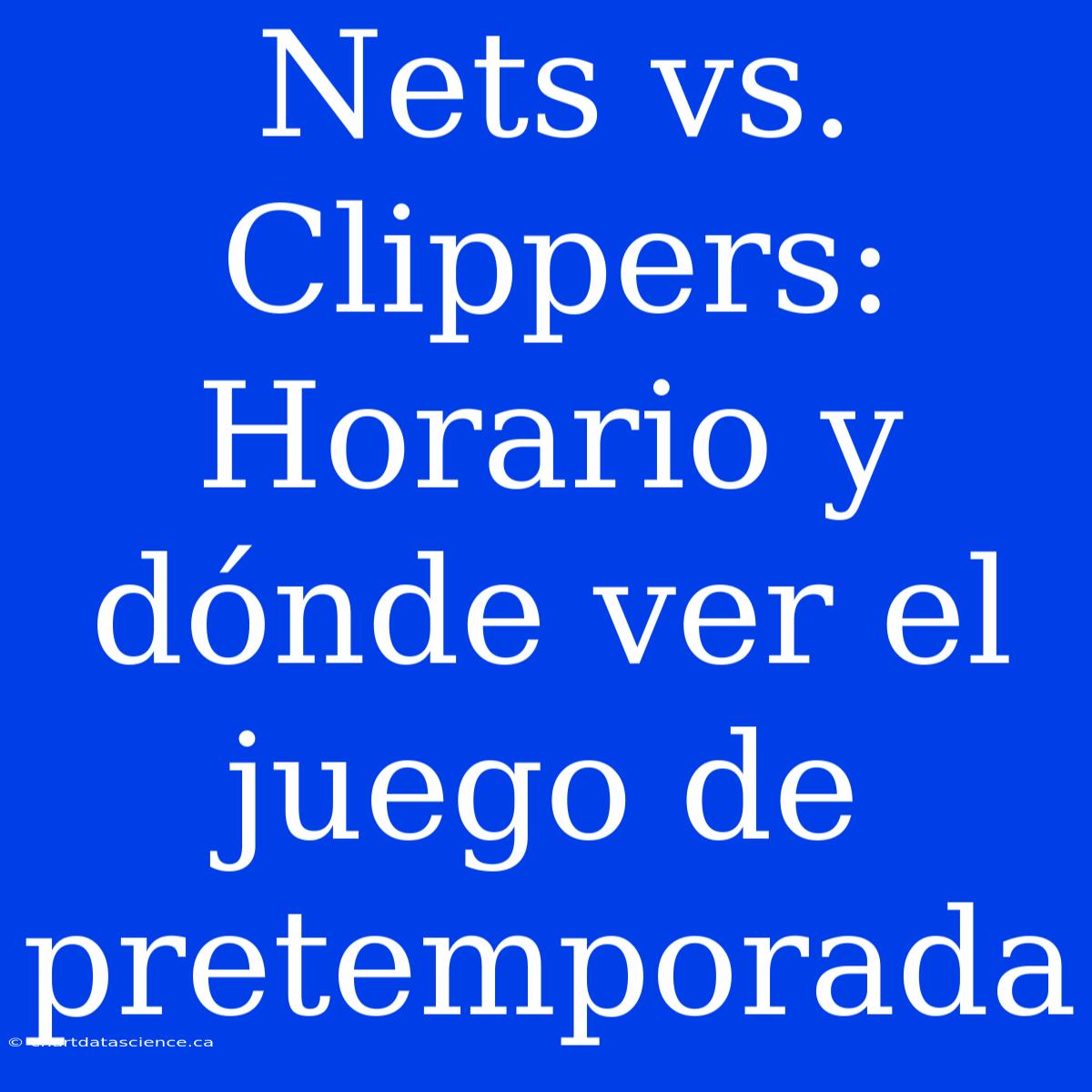 Nets Vs. Clippers: Horario Y Dónde Ver El Juego De Pretemporada