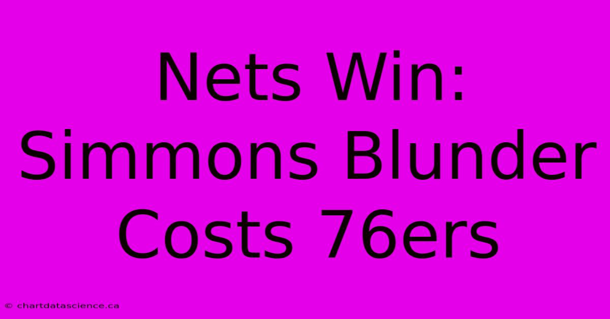 Nets Win: Simmons Blunder Costs 76ers