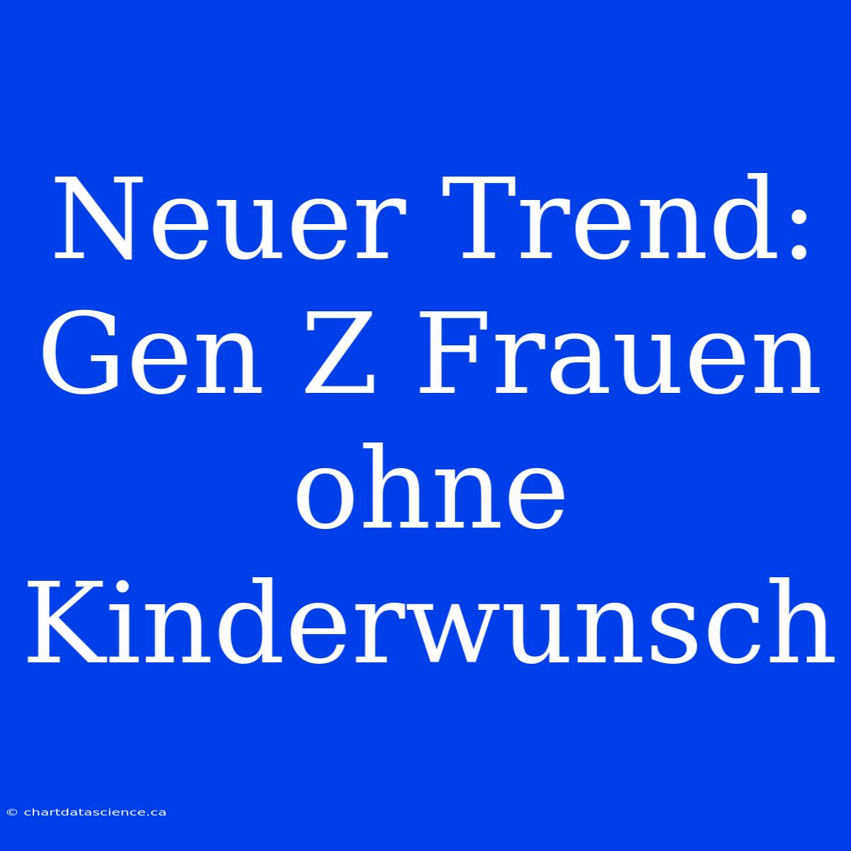 Neuer Trend: Gen Z Frauen Ohne Kinderwunsch