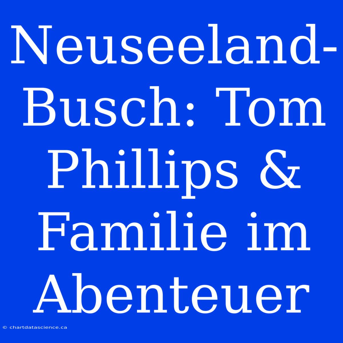 Neuseeland-Busch: Tom Phillips & Familie Im Abenteuer