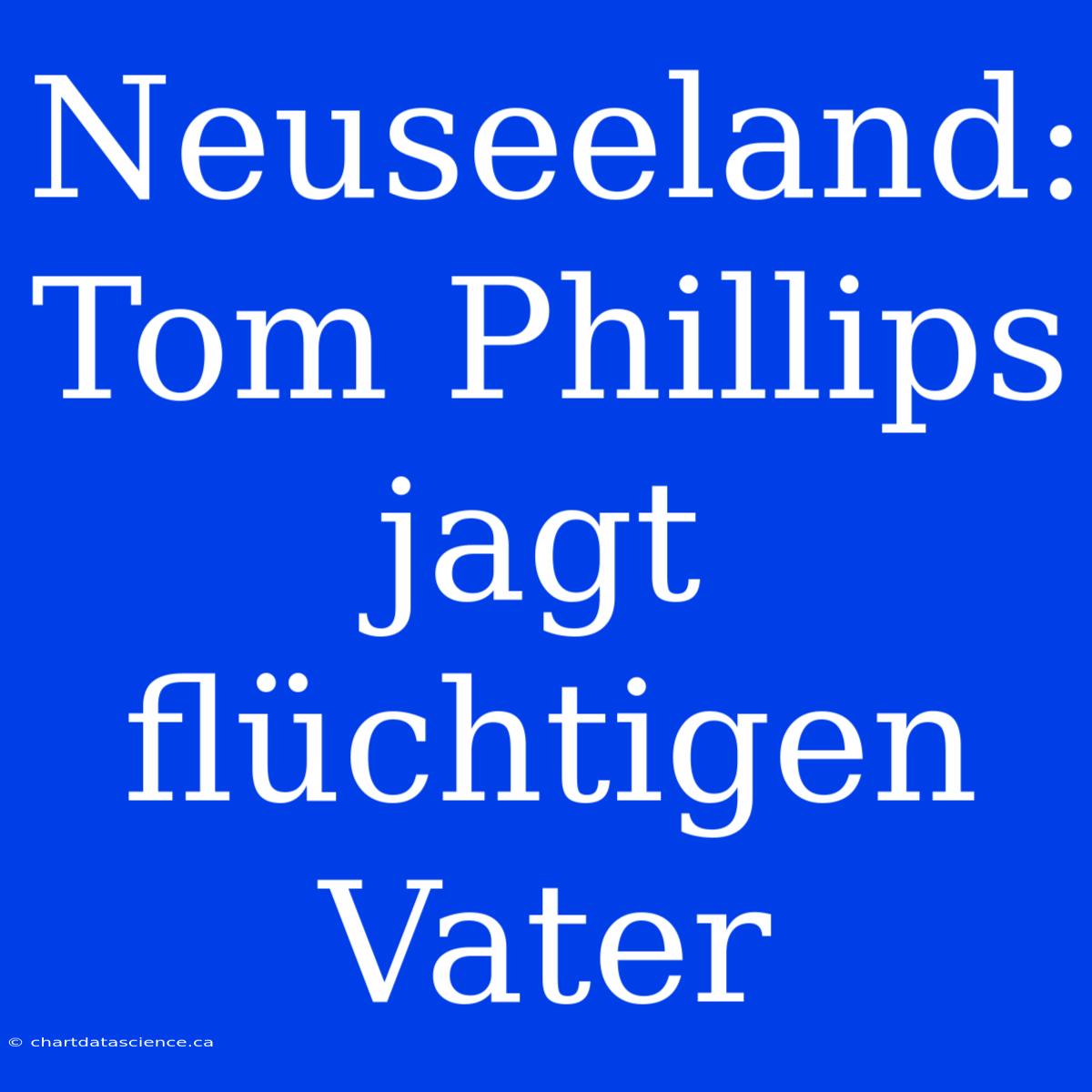 Neuseeland: Tom Phillips Jagt Flüchtigen Vater