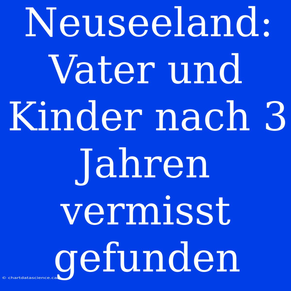 Neuseeland: Vater Und Kinder Nach 3 Jahren Vermisst Gefunden