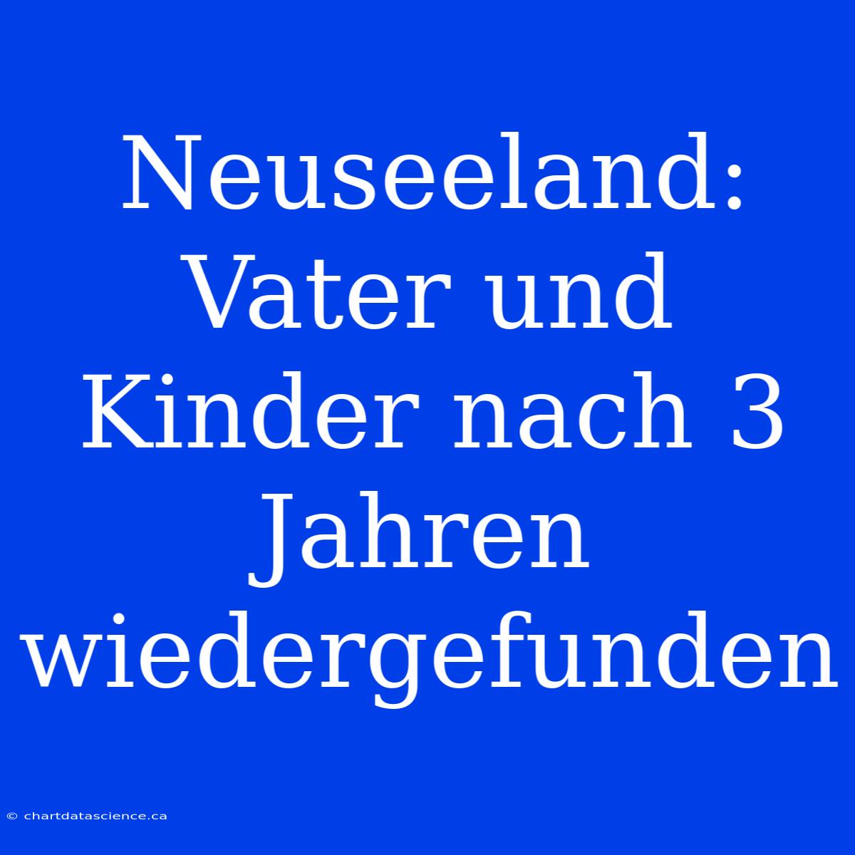 Neuseeland: Vater Und Kinder Nach 3 Jahren Wiedergefunden