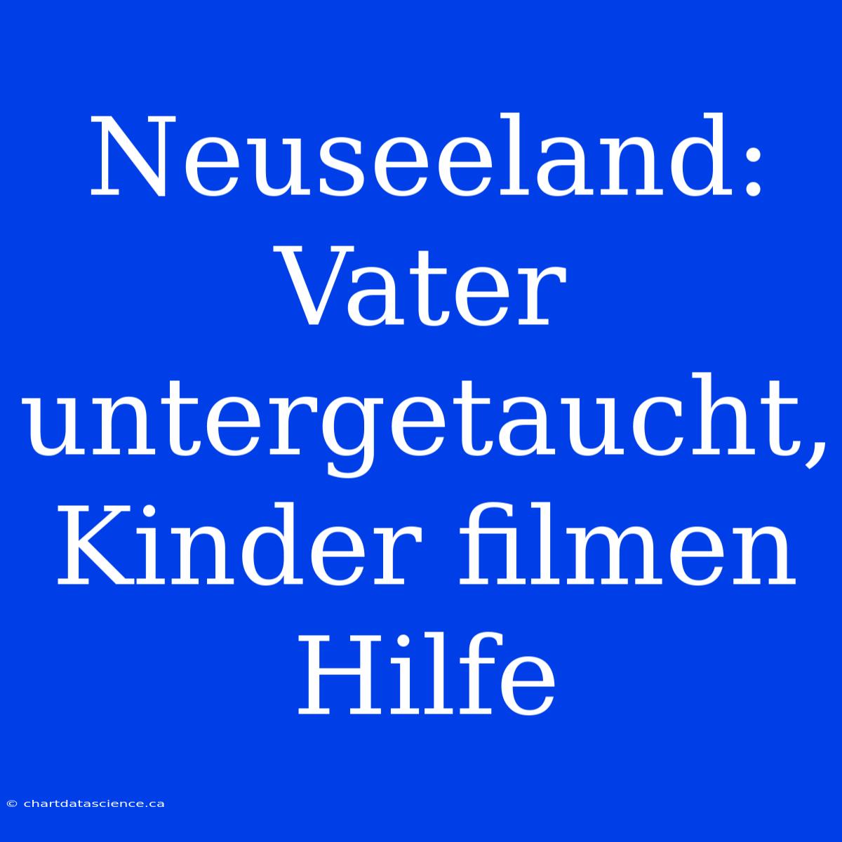 Neuseeland: Vater Untergetaucht, Kinder Filmen Hilfe