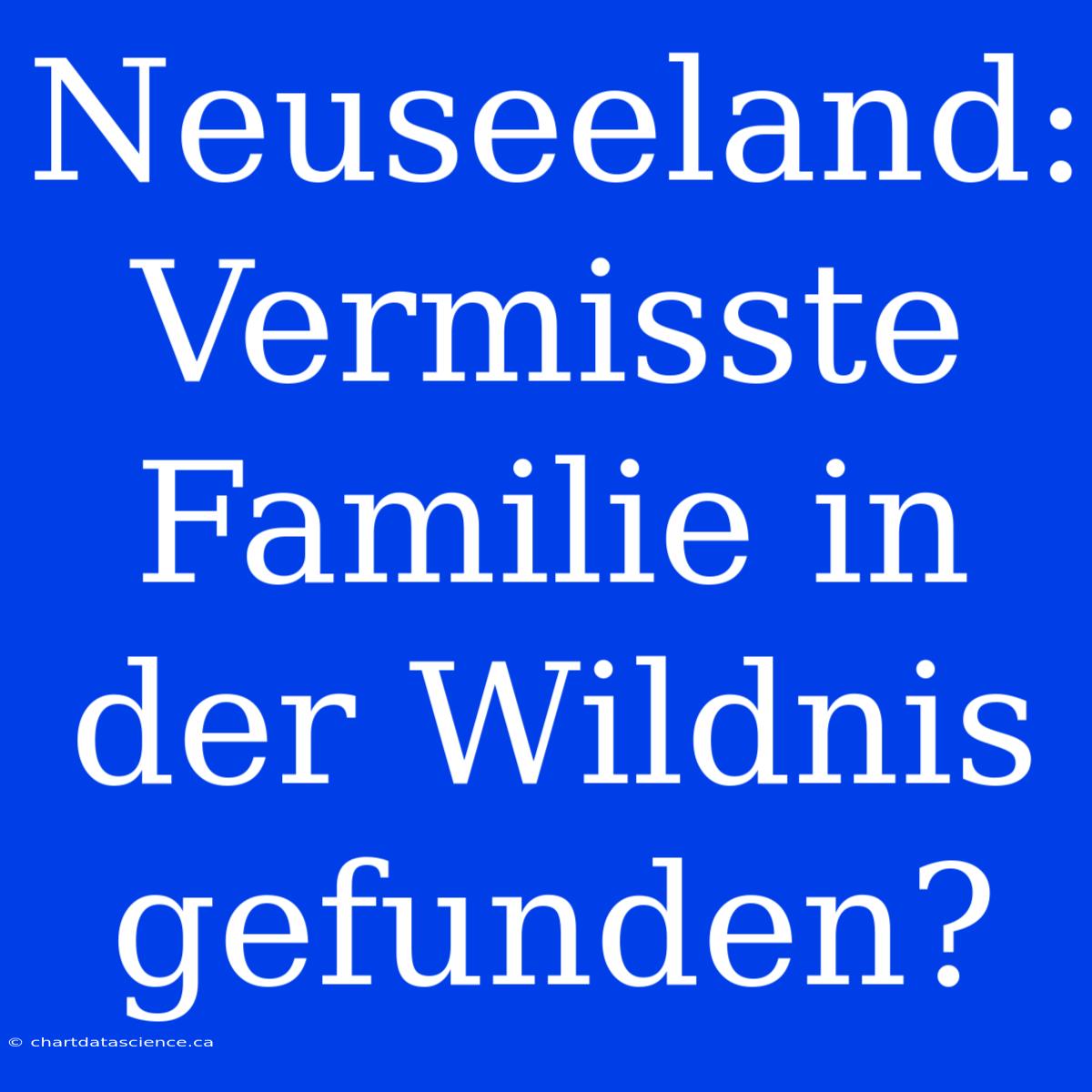 Neuseeland: Vermisste Familie In Der Wildnis Gefunden?