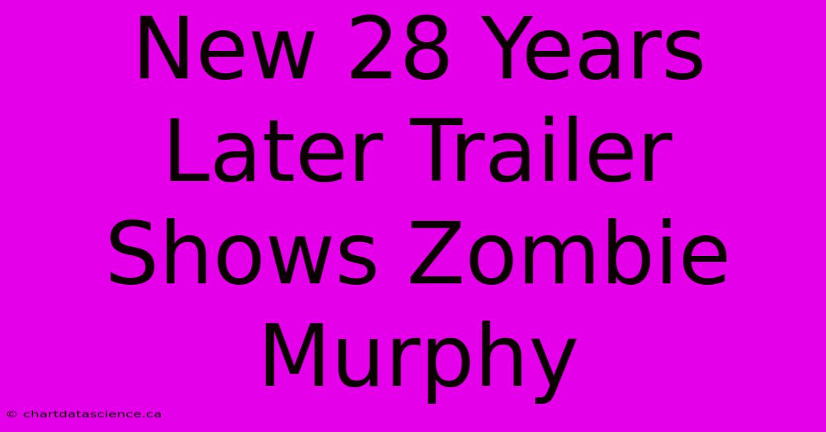 New 28 Years Later Trailer Shows Zombie Murphy