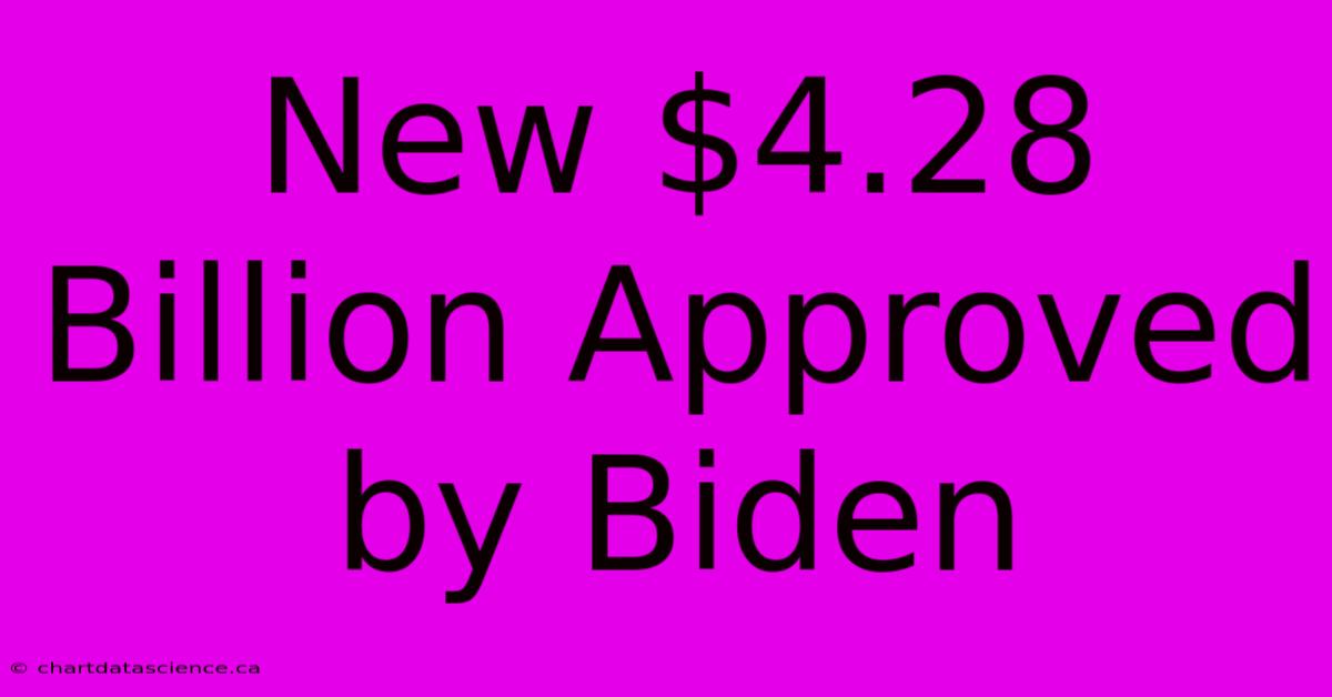 New $4.28 Billion Approved By Biden