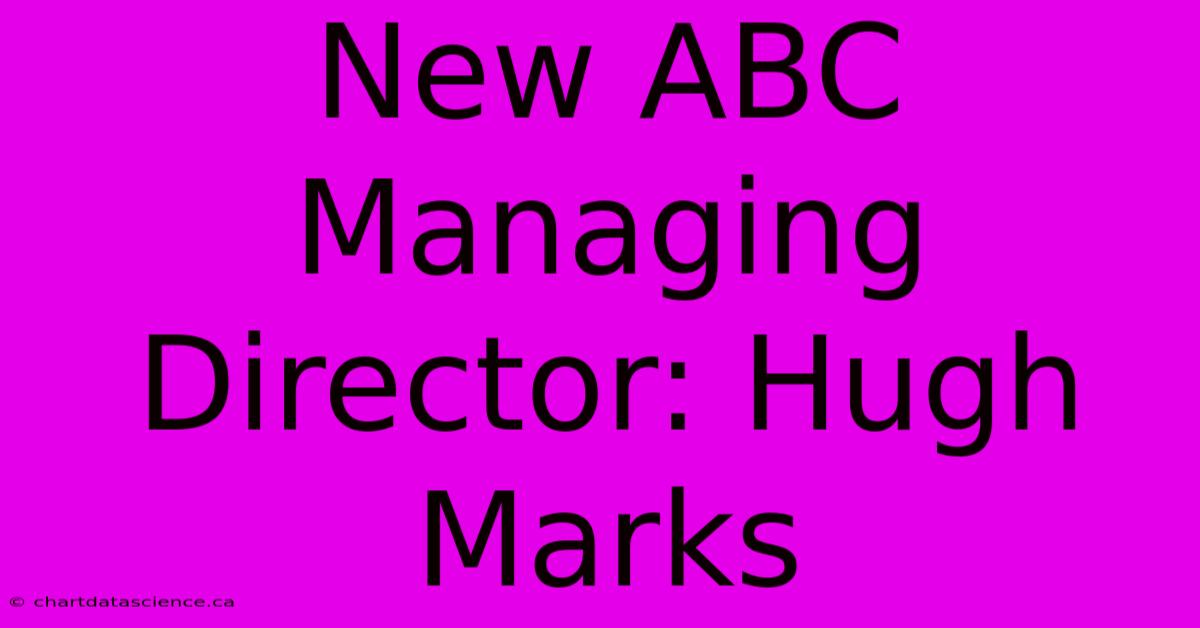 New ABC Managing Director: Hugh Marks