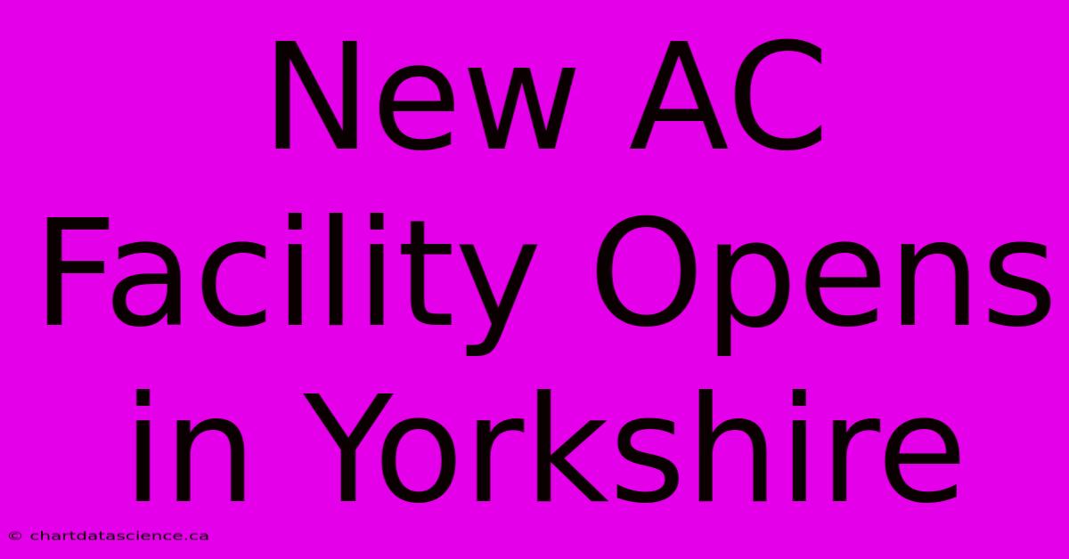 New AC Facility Opens In Yorkshire