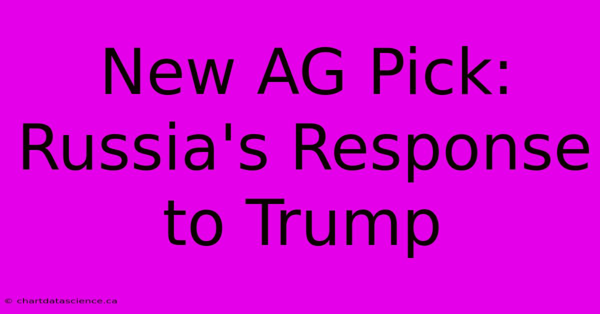 New AG Pick: Russia's Response To Trump