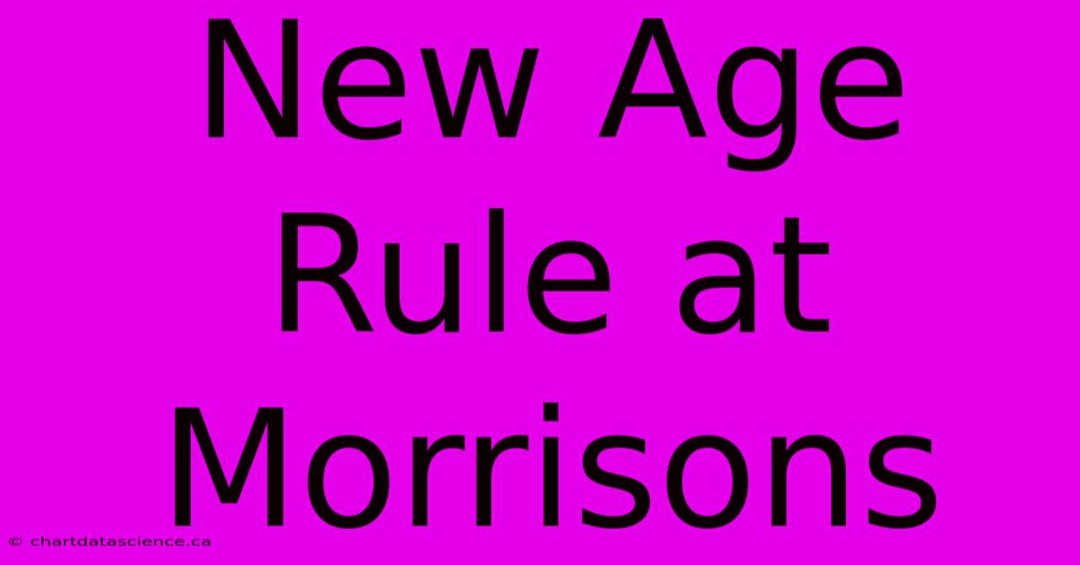 New Age Rule At Morrisons