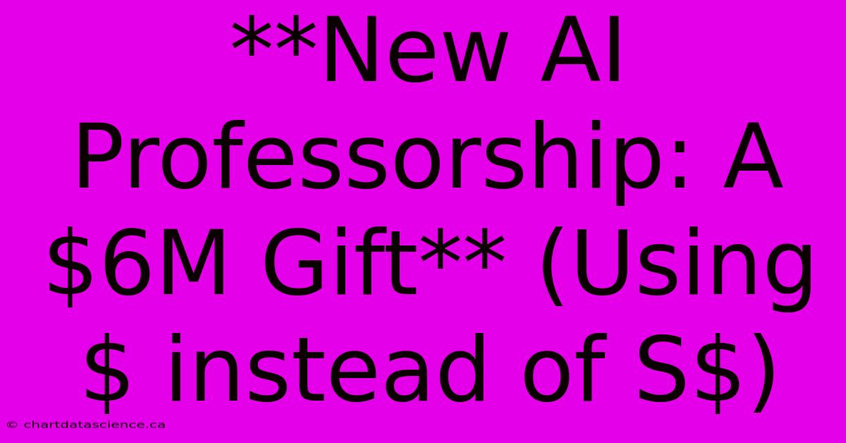 **New AI Professorship: A $6M Gift** (Using $ Instead Of S$)