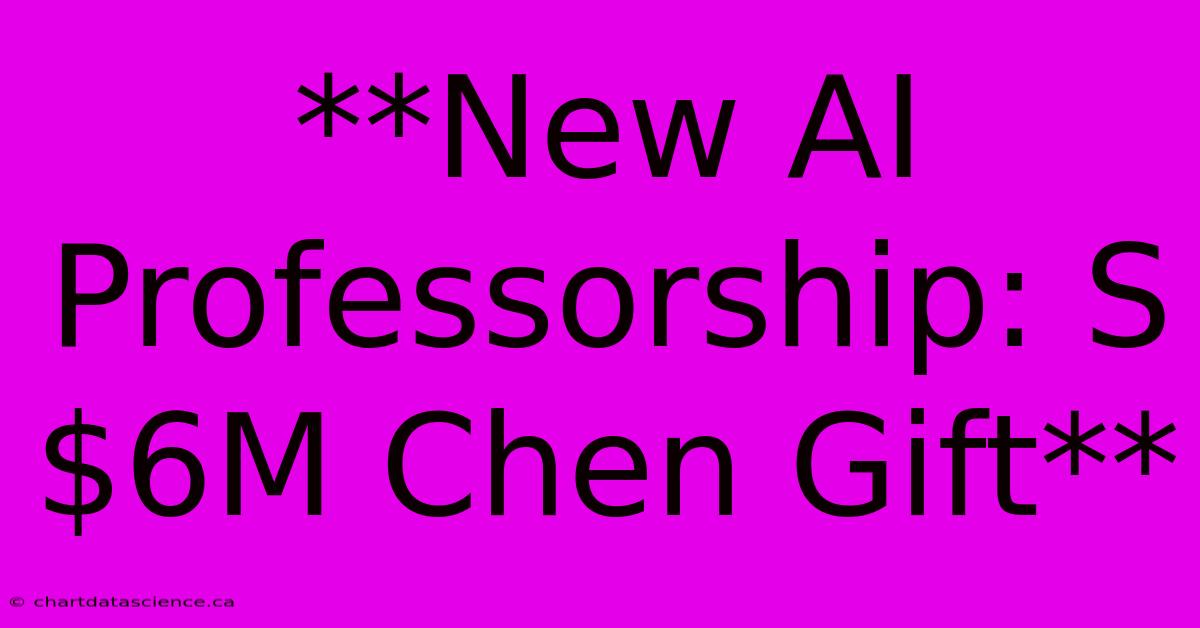 **New AI Professorship: S$6M Chen Gift**