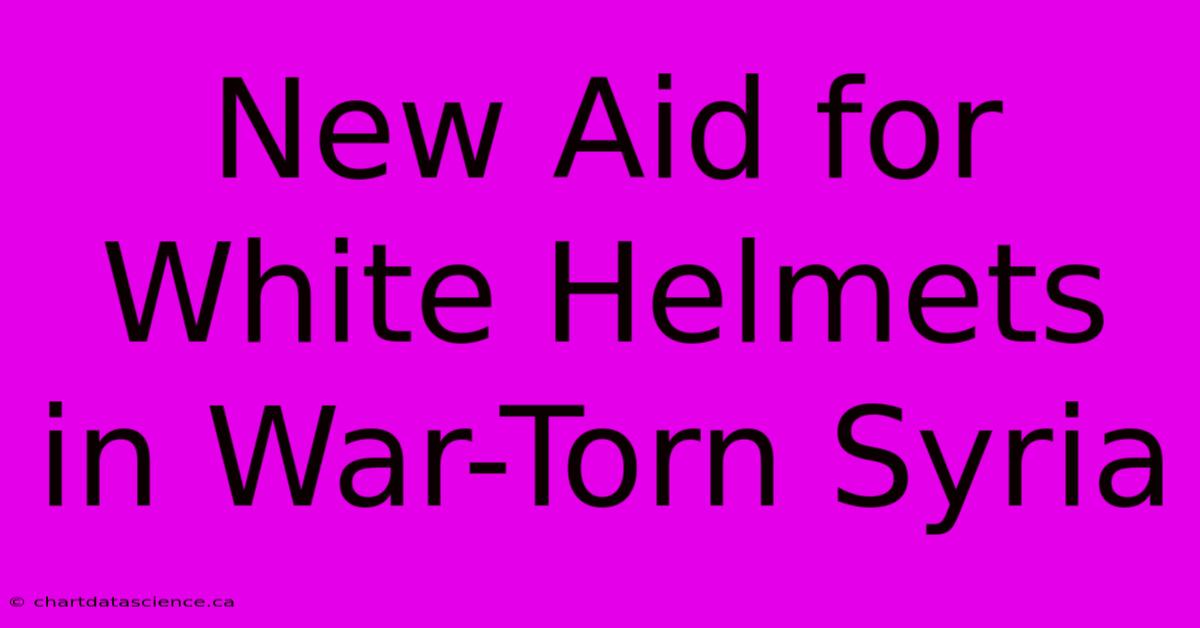 New Aid For White Helmets In War-Torn Syria