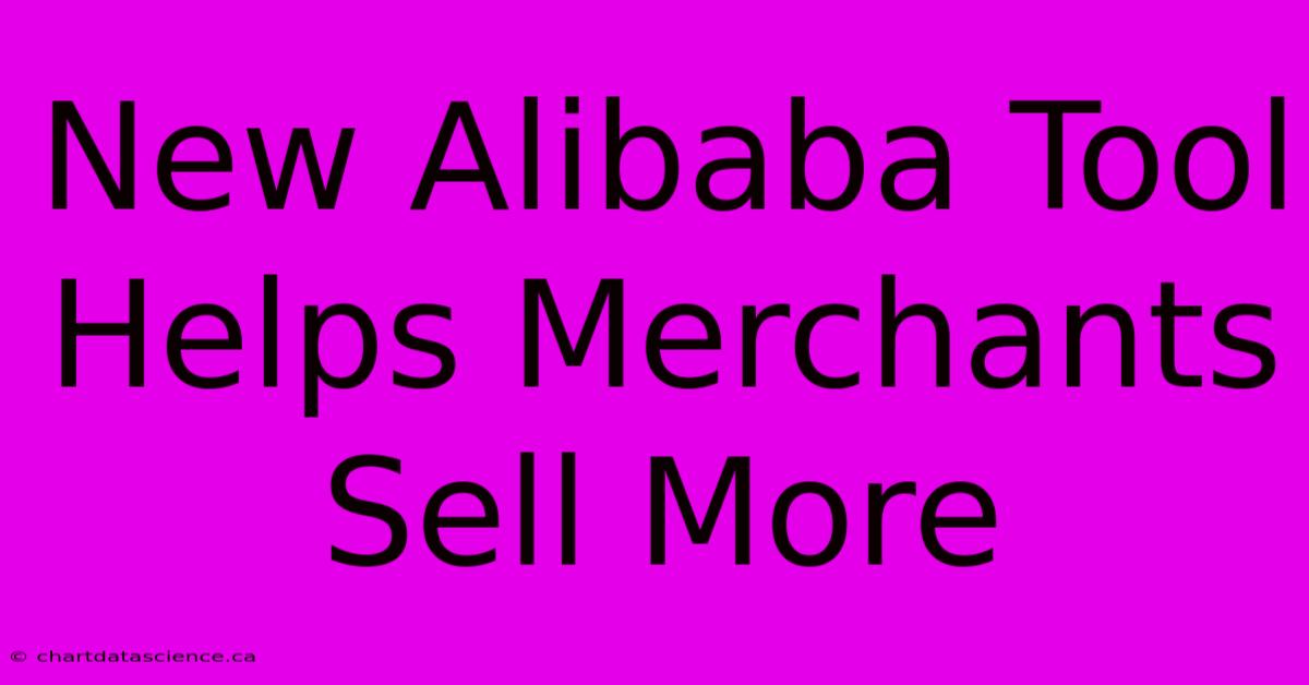 New Alibaba Tool Helps Merchants Sell More