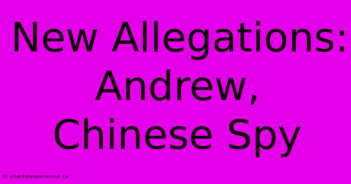 New Allegations: Andrew, Chinese Spy