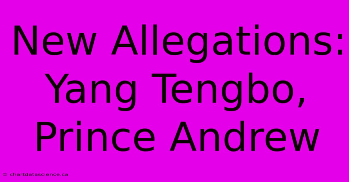 New Allegations: Yang Tengbo, Prince Andrew