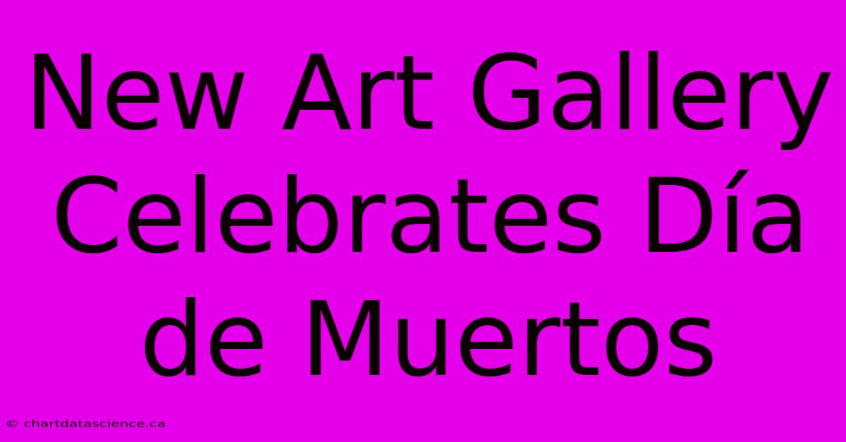 New Art Gallery Celebrates Día De Muertos