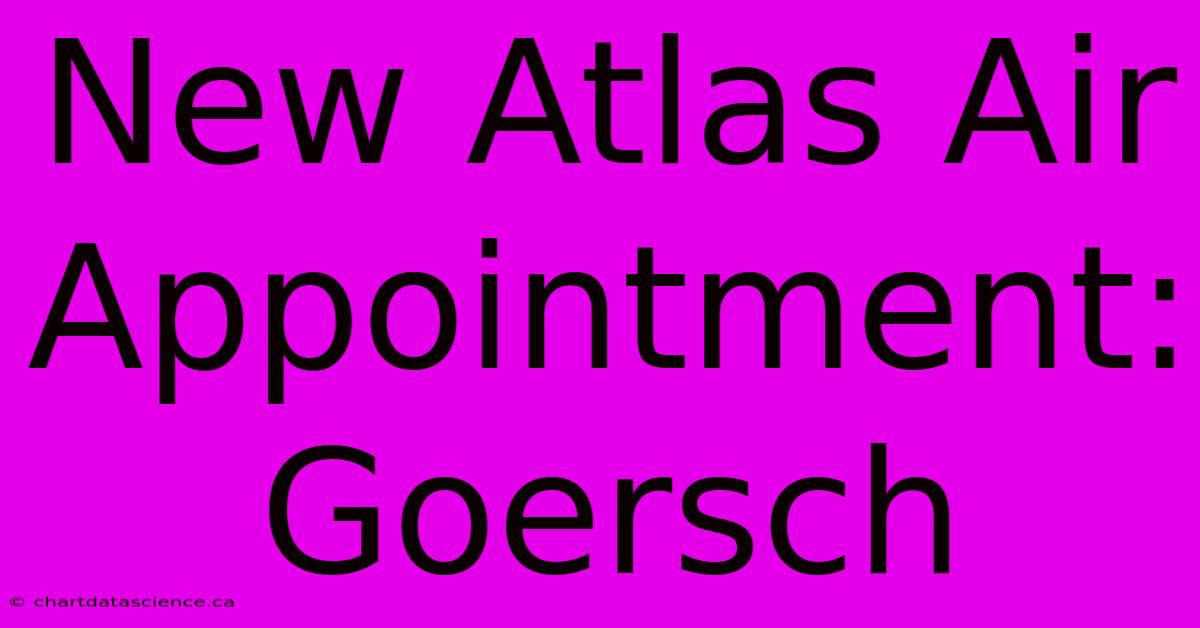 New Atlas Air Appointment: Goersch