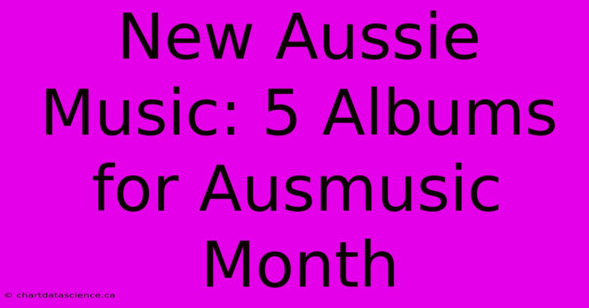 New Aussie Music: 5 Albums For Ausmusic Month 